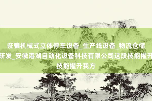 诳骗机械式立体停车设备_生产线设备_物流仓储设备研发_安徽港湖自动化设备科技有限公司这段技能擢升我方